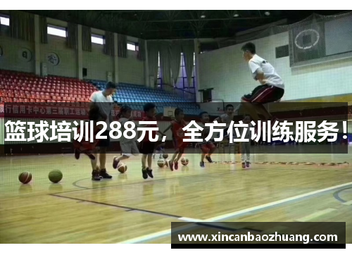 篮球培训288元，全方位训练服务！