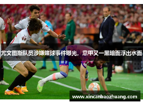 尤文图斯队员涉嫌赌球事件曝光，意甲又一黑暗面浮出水面
