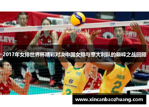 2017年女排世界杯精彩对决中国女排与意大利队的巅峰之战回顾