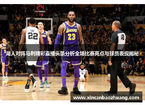 湖人对阵马刺精彩直播头条分析全场比赛亮点与球员表现揭秘