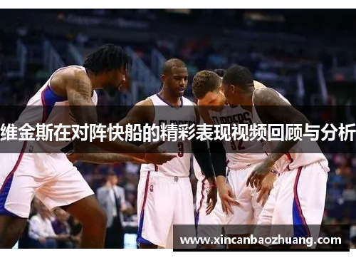 维金斯在对阵快船的精彩表现视频回顾与分析
