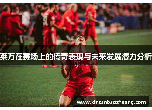 莱万在赛场上的传奇表现与未来发展潜力分析