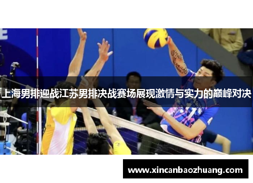 上海男排迎战江苏男排决战赛场展现激情与实力的巅峰对决